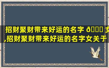 招财聚财带来好运的名字 🐕 女,招财聚财带来好运的名字女关于香字 🐼 含意